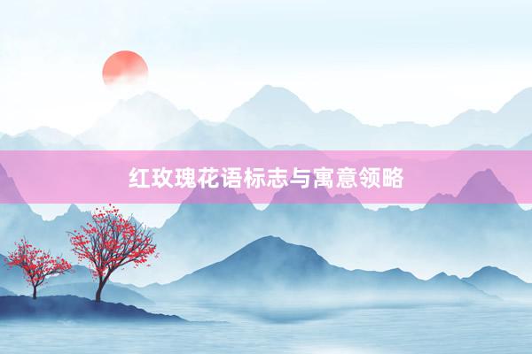 红玫瑰花语标志与寓意领略