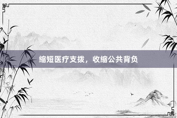 缩短医疗支拨，收缩公共背负