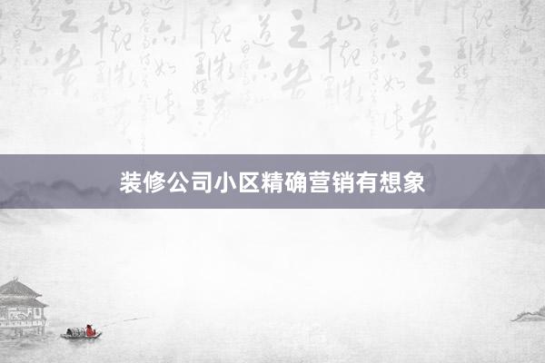 装修公司小区精确营销有想象